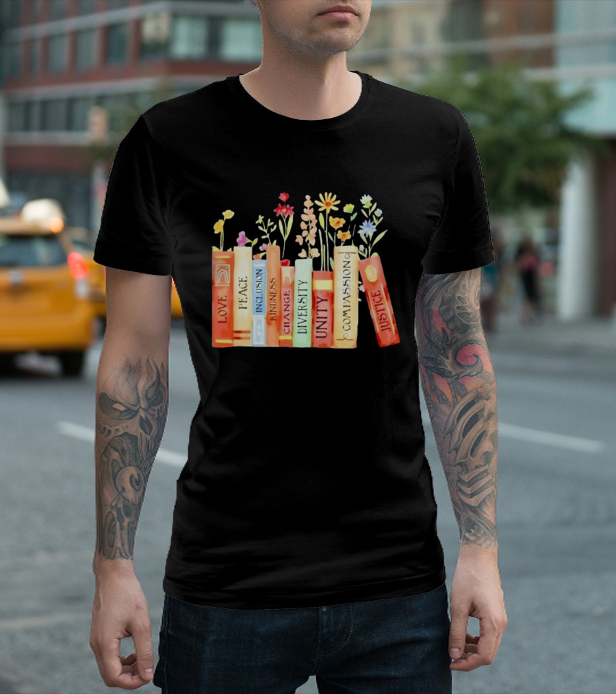 Love Peace Inclusion Kindness Changes Diversity Unity Compassion Justice Books Flowers T-Shirt