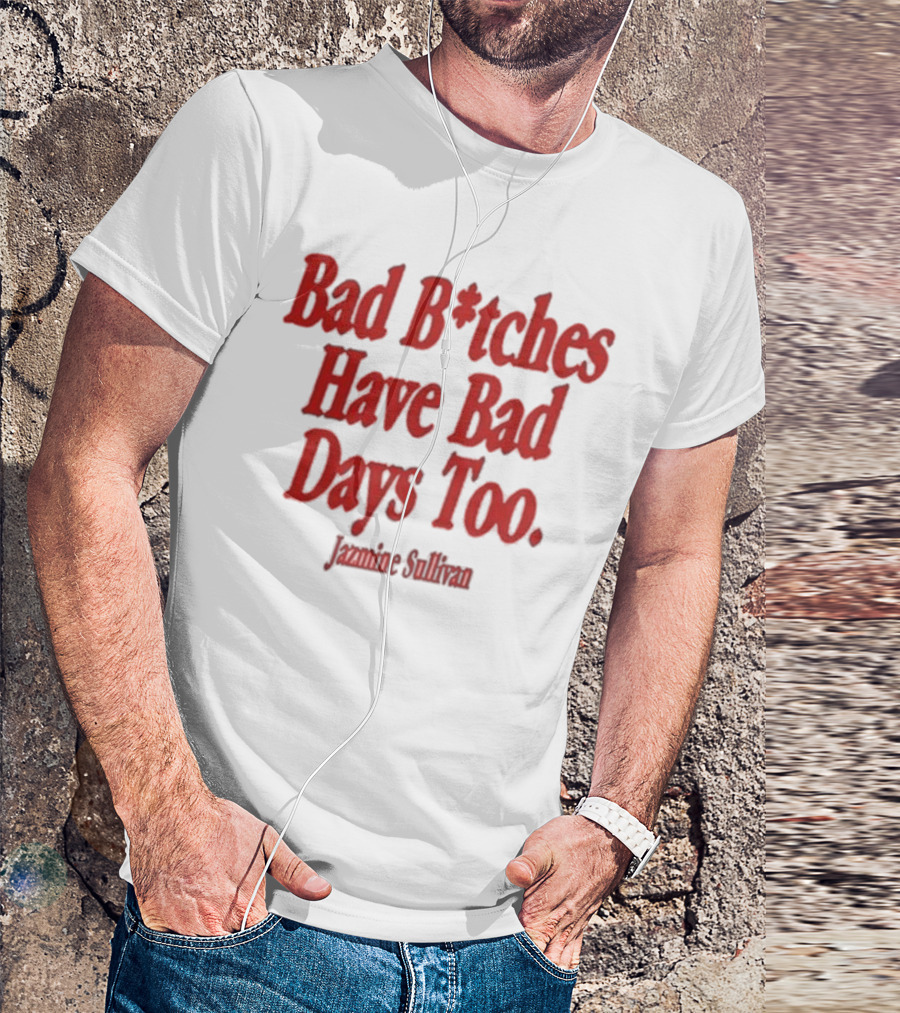 Jazmine Sullivan Bad B*tches Have Bad Days Too T-Shirt