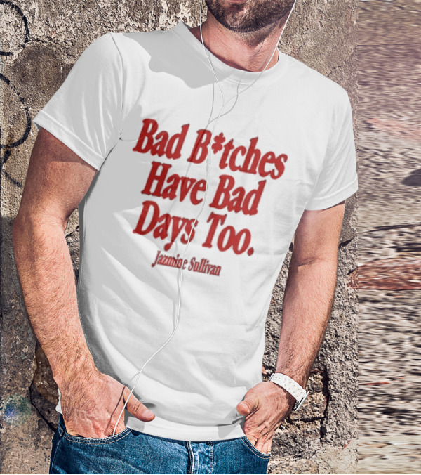 Jazmine Sullivan Bad B*tches Have Bad Days Too T-Shirt