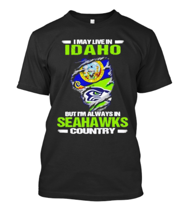 I May Live In Idaho But I'm Always In Seahawks Country With Idaho Seal And Seattle Seahawks T-Shirt
