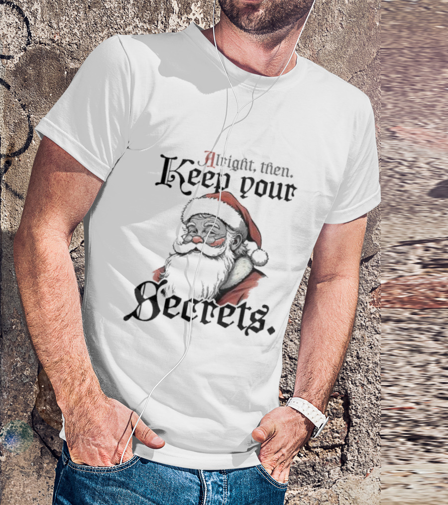 Alright Then Keep Your Secrets Santa Christmas Humor T-Shirt