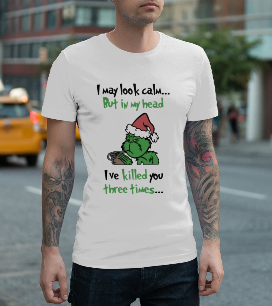 Grinch Coffee I May Look Calm But In My Head I've Killed You Three Times Christmas T-Shirt