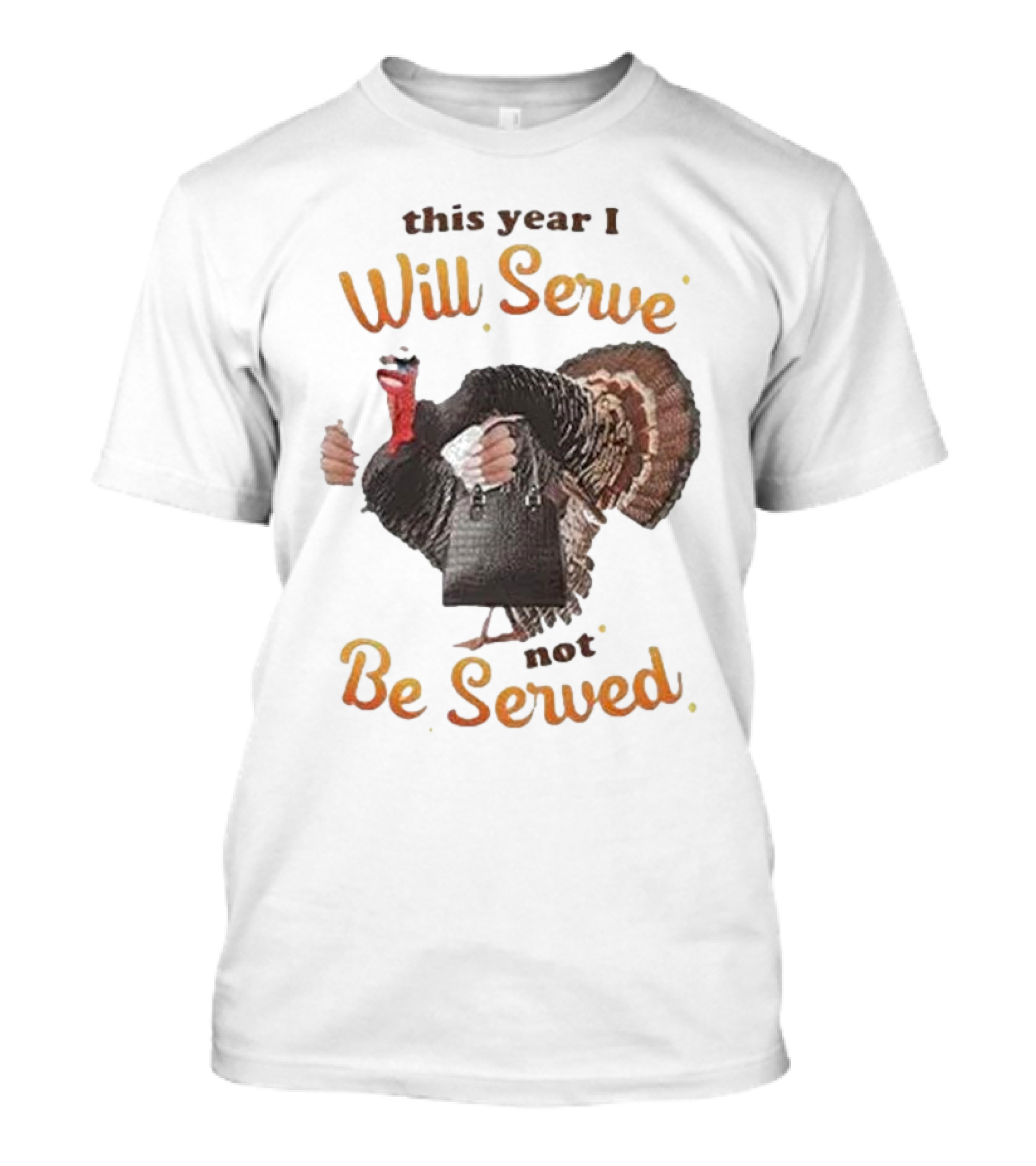Thanksgiving Turkey This Year I Will Serve Not Be Served T-Shirt