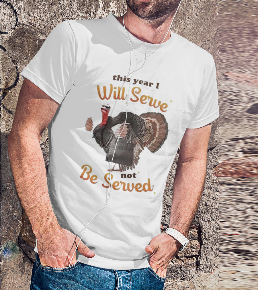 Thanksgiving Turkey This Year I Will Serve Not Be Served T-Shirt
