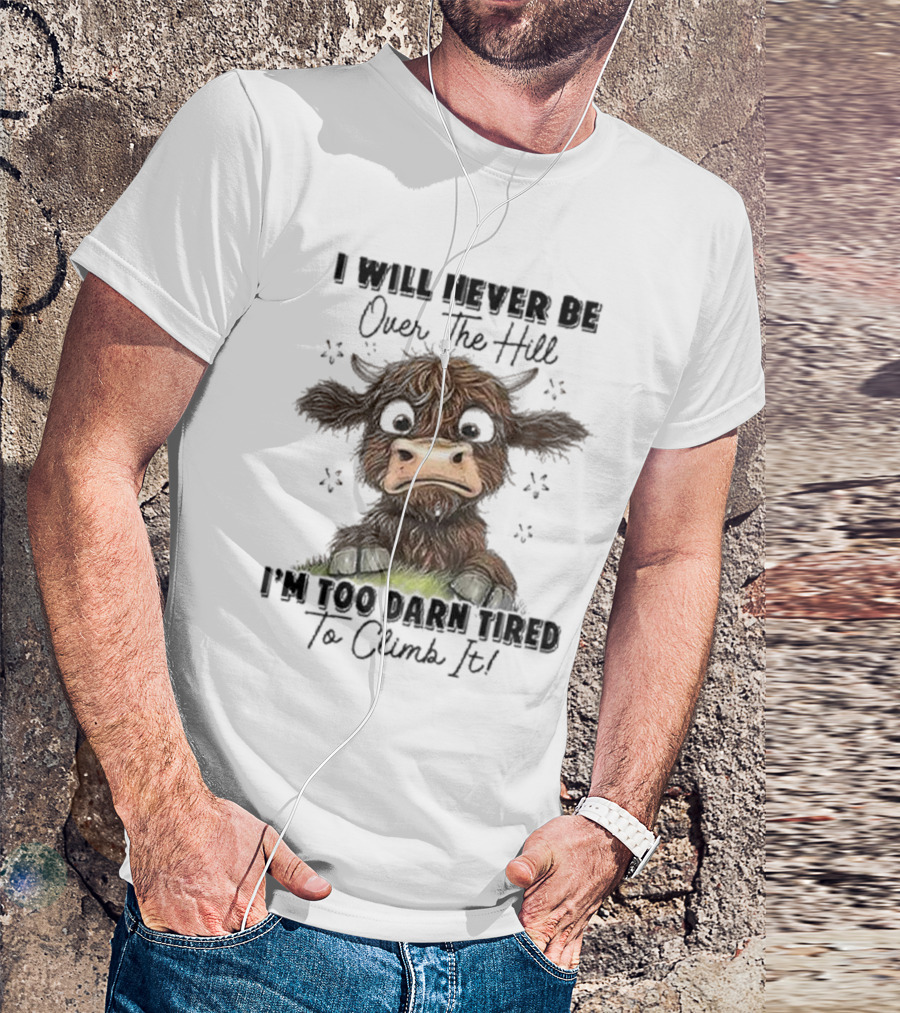 I Will Never Be Over The Hill I'm Too Darn Tired To Climb It Cow T-Shirt