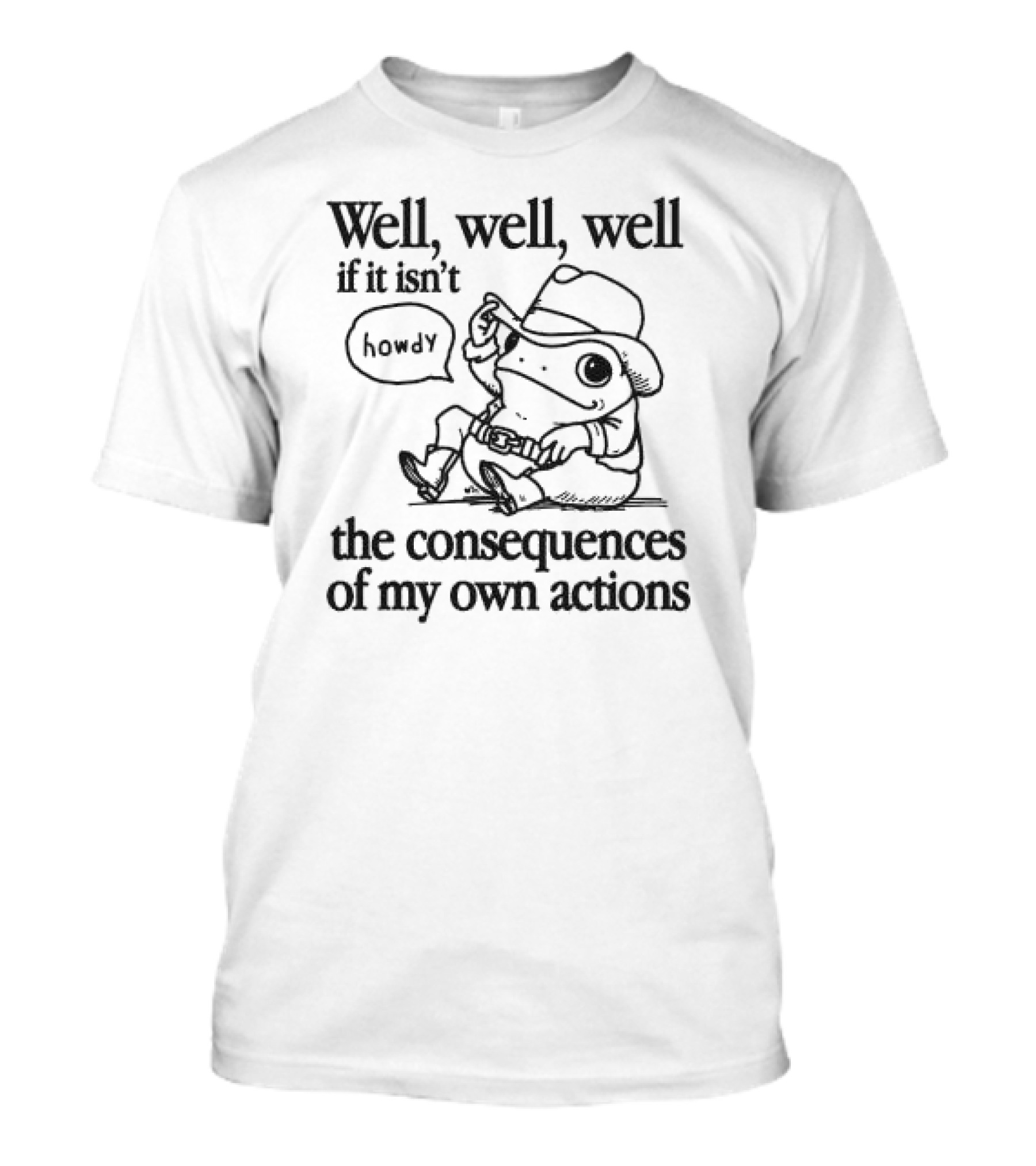 Well Well Well If It Isn’t The Consequences Of My Own Actions Howdy Frog Cowboy T-Shirt