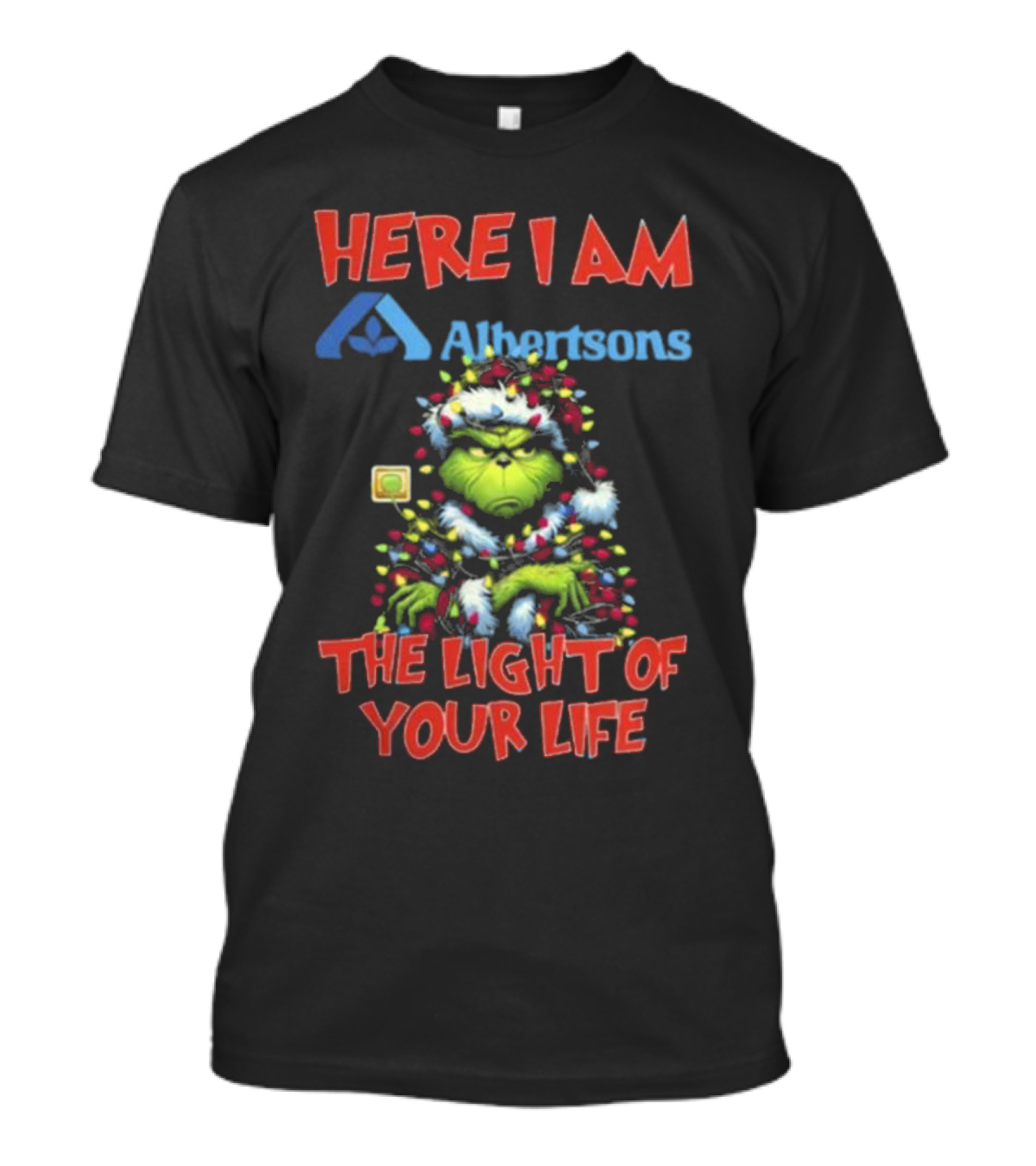 Here I Am Albertsons Grinch The Light Of Your Life Christmas Light T-Shirt