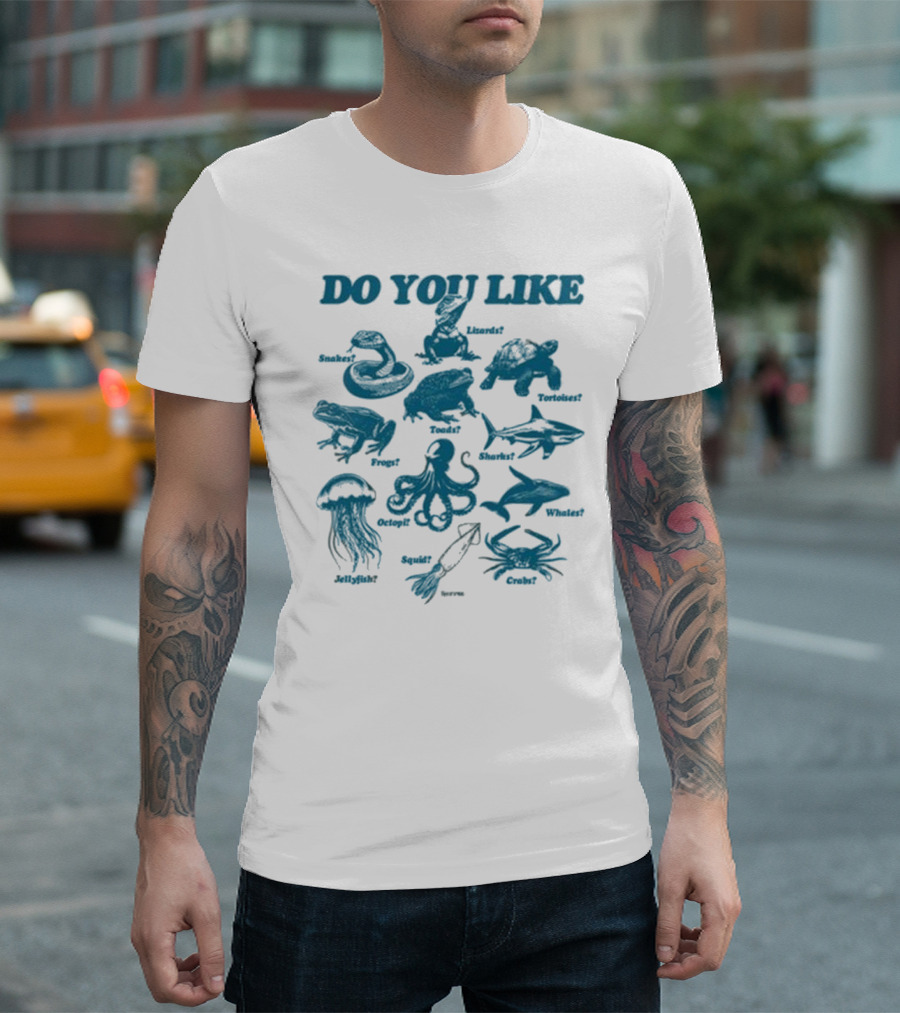 DO YOU LIKE Snakes Lizards Tortoises Frogs Toads Sharks Whales Jellyfish Octopi Squid Crabs T-Shirt