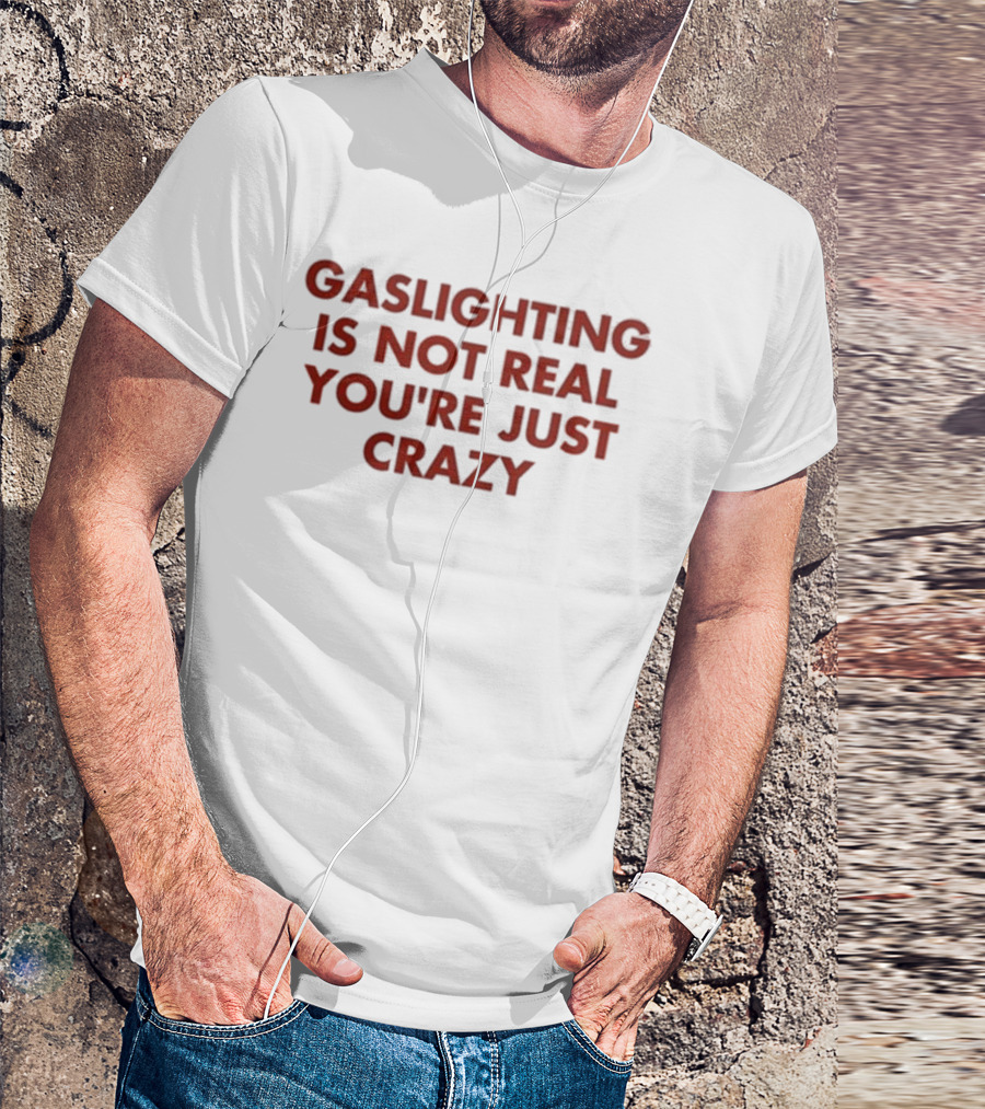 Gaslighting Is Not Real You're Just Crazy Shirt By Jake Clark T-Shirt