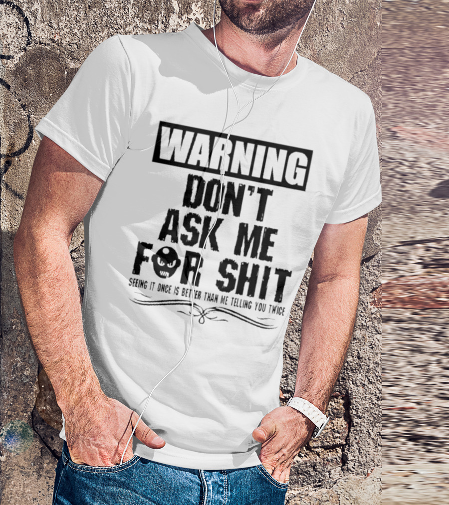 WARNING DON’T ASK ME FOR SHIT SEEING IT ONCE IS BETTER THAN ME TELLING YOU TWICE T-Shirt