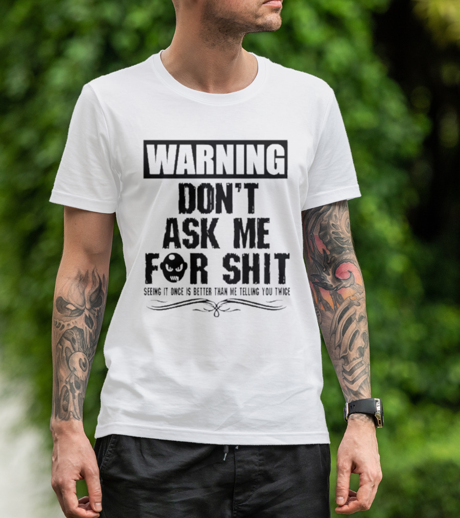 WARNING DON’T ASK ME FOR SHIT SEEING IT ONCE IS BETTER THAN ME TELLING YOU TWICE T-Shirt