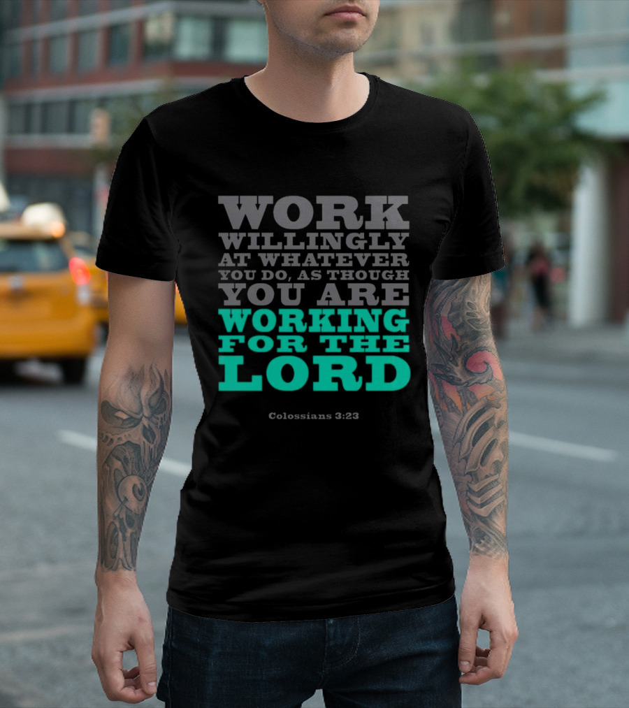 Work Willingly At Whatever You Do As Though You Are Working For The Lord Colossians 3 23 T-Shirt
