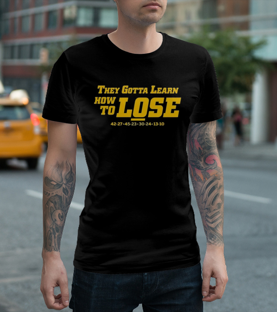Michigan Wolverines They Gotta Learn How to Lose 42-27 45-23 30-24 13-10 T-Shirt