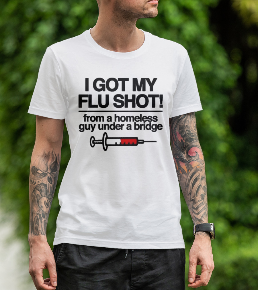 I Got My Flu Shot From A Homeless Guy Under A Bridge Syringe Image T-Shirt