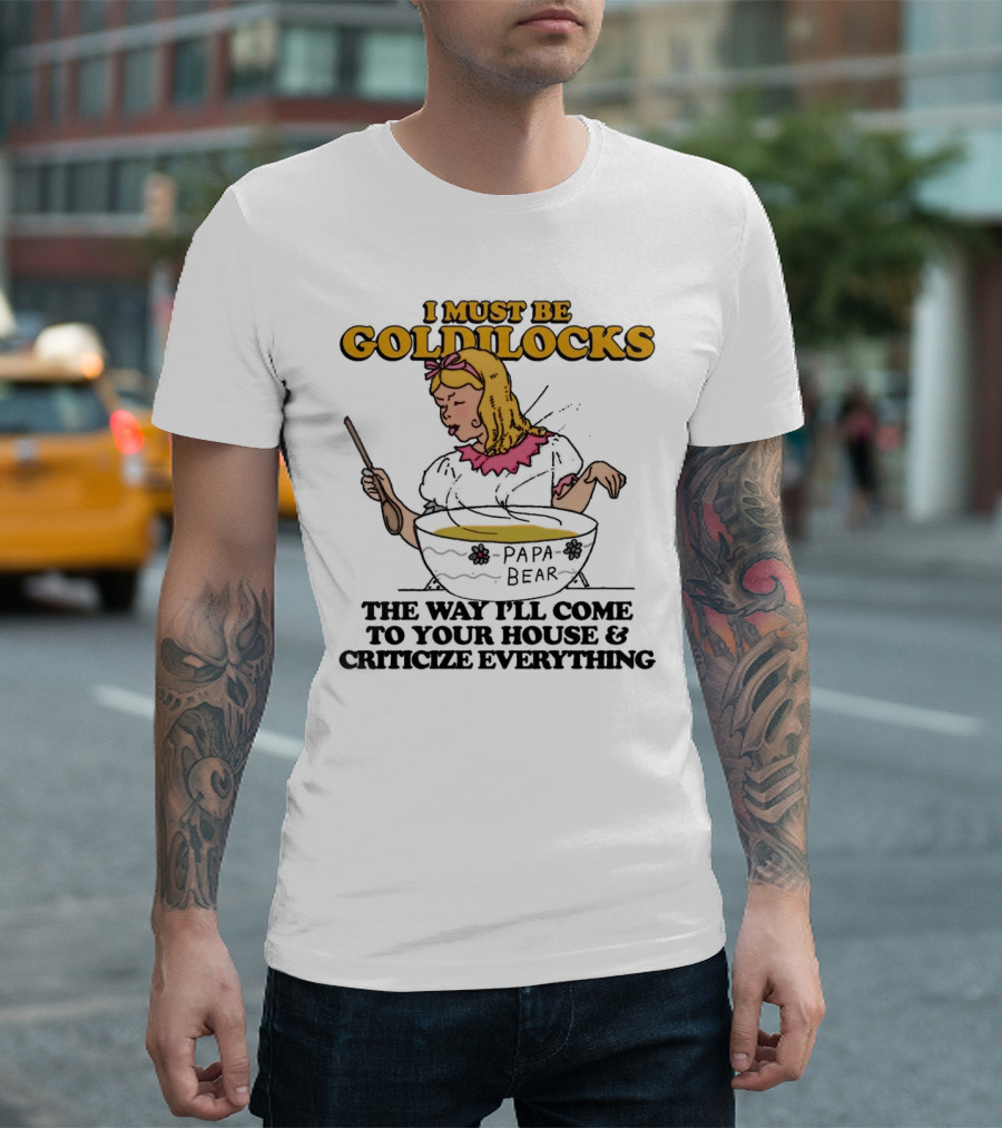 I Must Be Goldilocks Papa Bear Criticize Everything T-Shirt