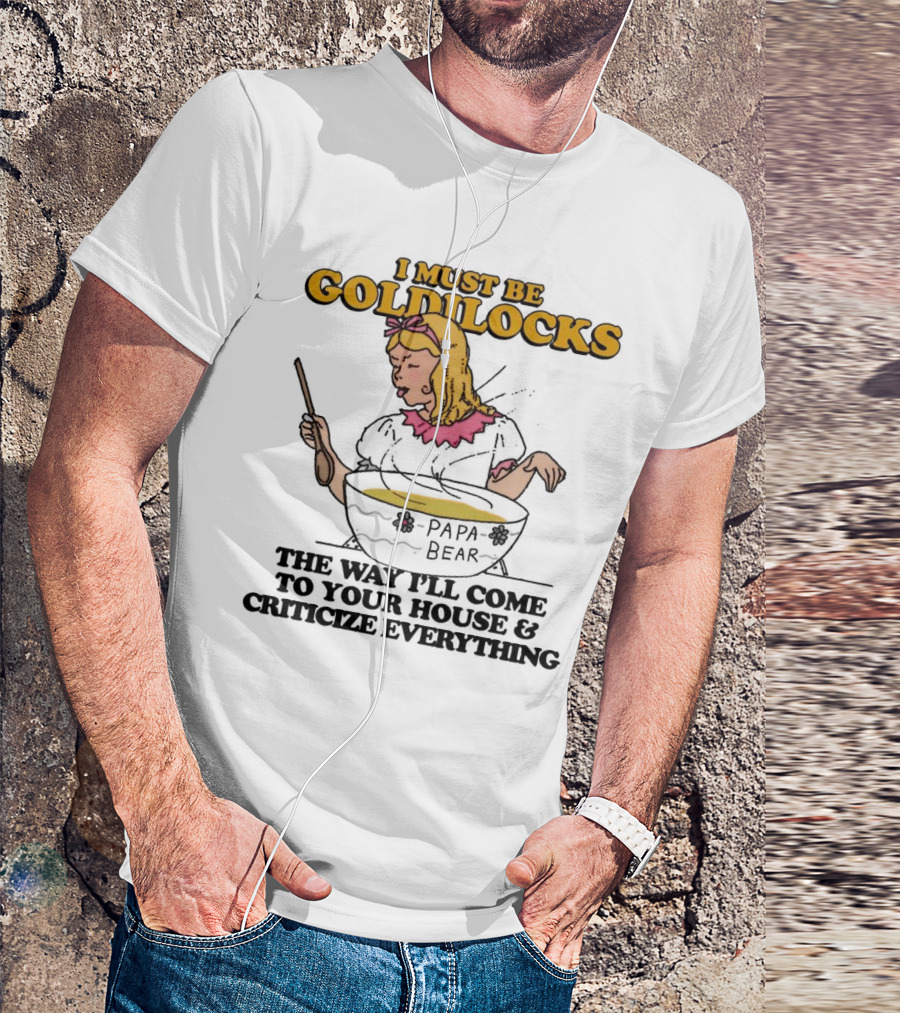 I Must Be Goldilocks Papa Bear Criticize Everything T-Shirt