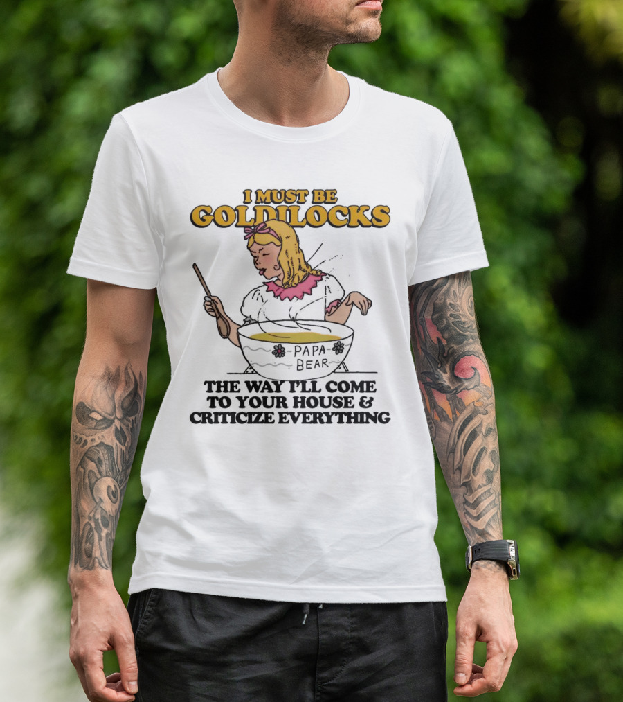 I Must Be Goldilocks Papa Bear Criticize Everything T-Shirt