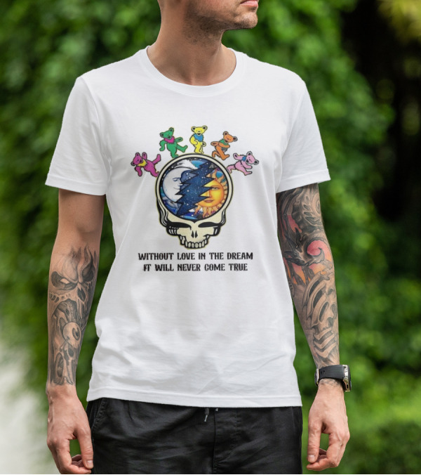 Without Love In The Dream It Will Never Come True Grateful Dead Skull Moon Sun Bears T-Shirt