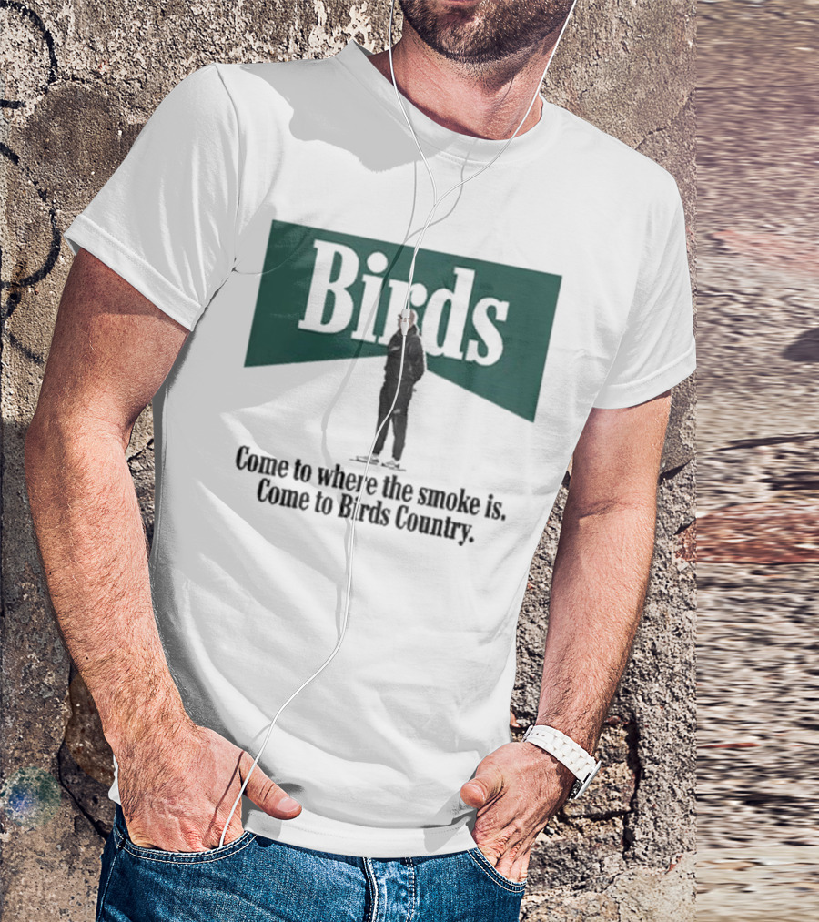 Birds Come To Where The Smoke Is Come To Birds Country Nick Sirianni Philadelphia Eagles T-Shirt
