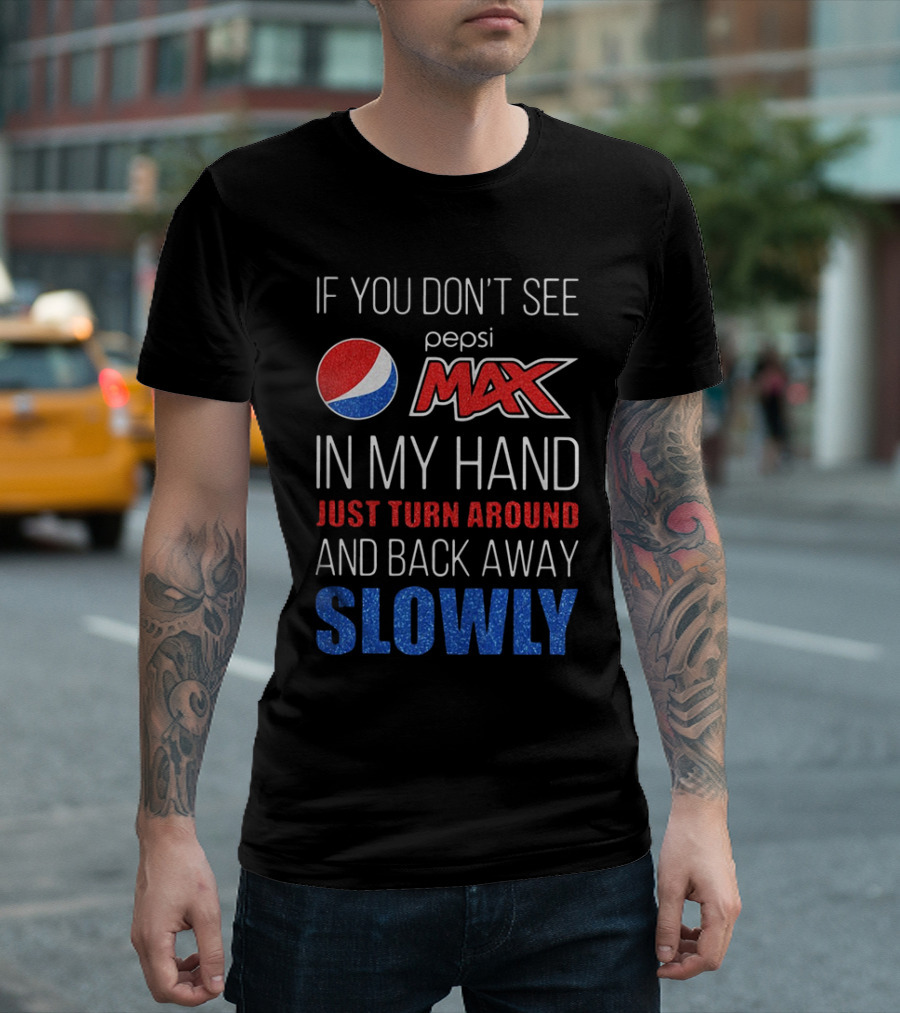 If You Don’t See Pepsi Max In My Hand Just Turn Around And Back Away Slowly T-Shirt