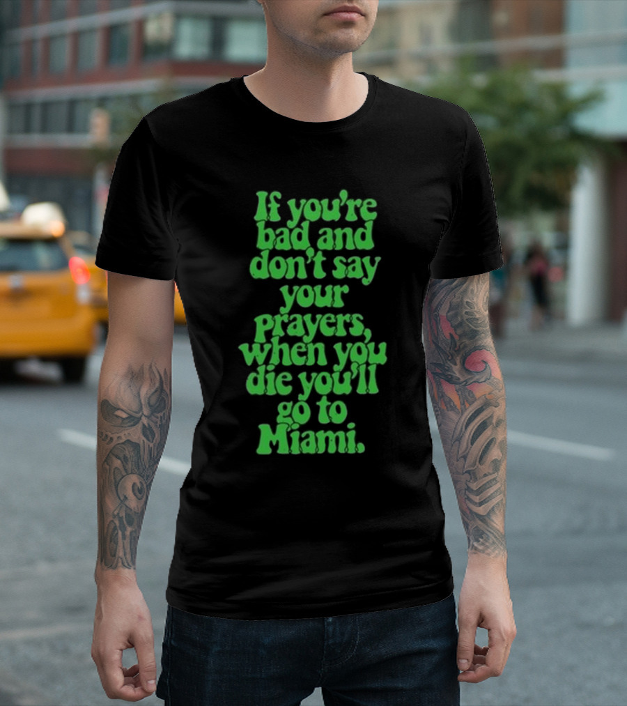 Lyfestyle Corporation If You’re Bad And Don’t Say Your Prayers When You Die You’ll Go To Miami T-Shirt