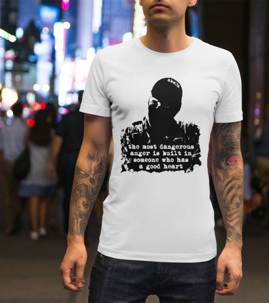 The Most Dangerous Anger Is Built In Someone Who Has A Good Heart Ahw28 T-Shirt