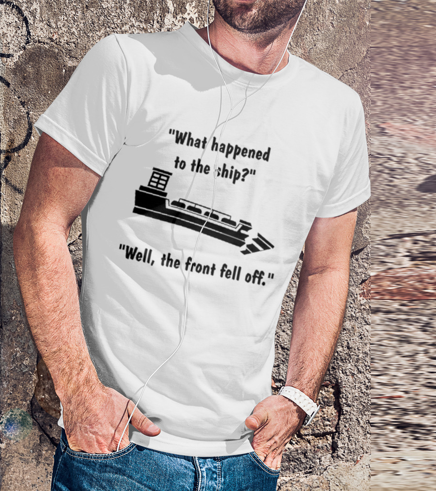 What Happened To The Ship Well The Front Fell Off T-Shirt