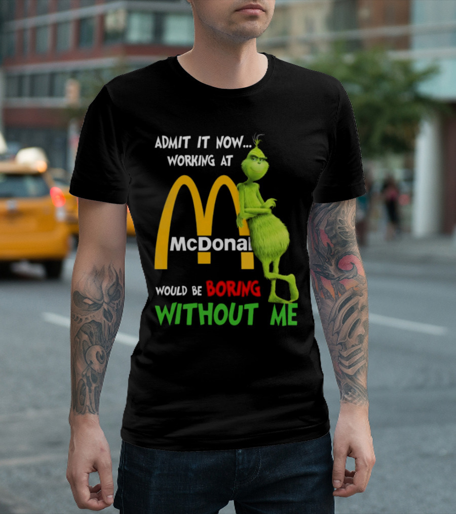 Grinch Admit It Now Working at McDonald's Would Be Boring Without Me T-Shirt