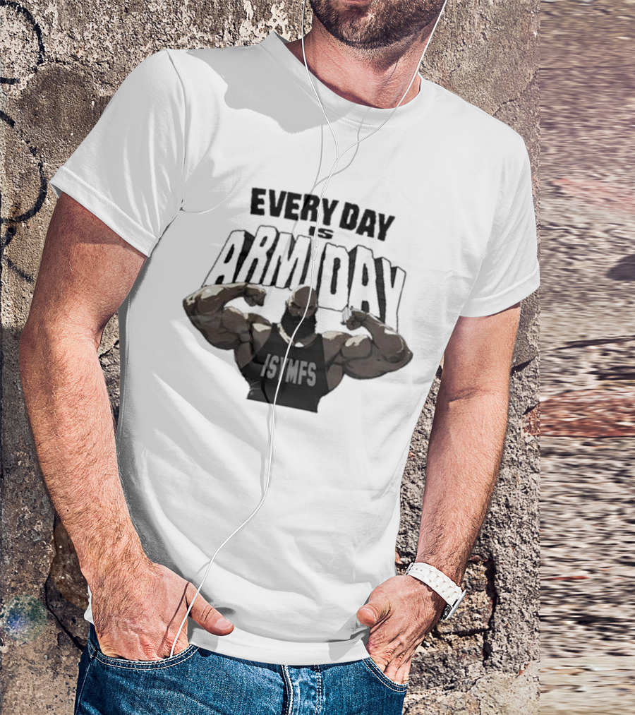 Every Day Is Arm Day ISYMFS Bodybuilder Motivation T-Shirt