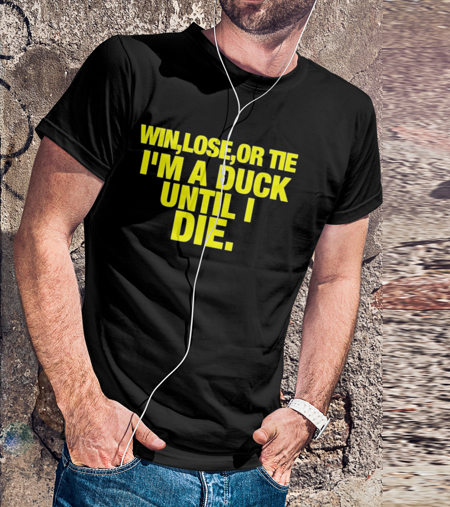 Win Lose Or Tie I'm A Duck Until I Die Oregon Ducks Fan Loyalty T-Shirt