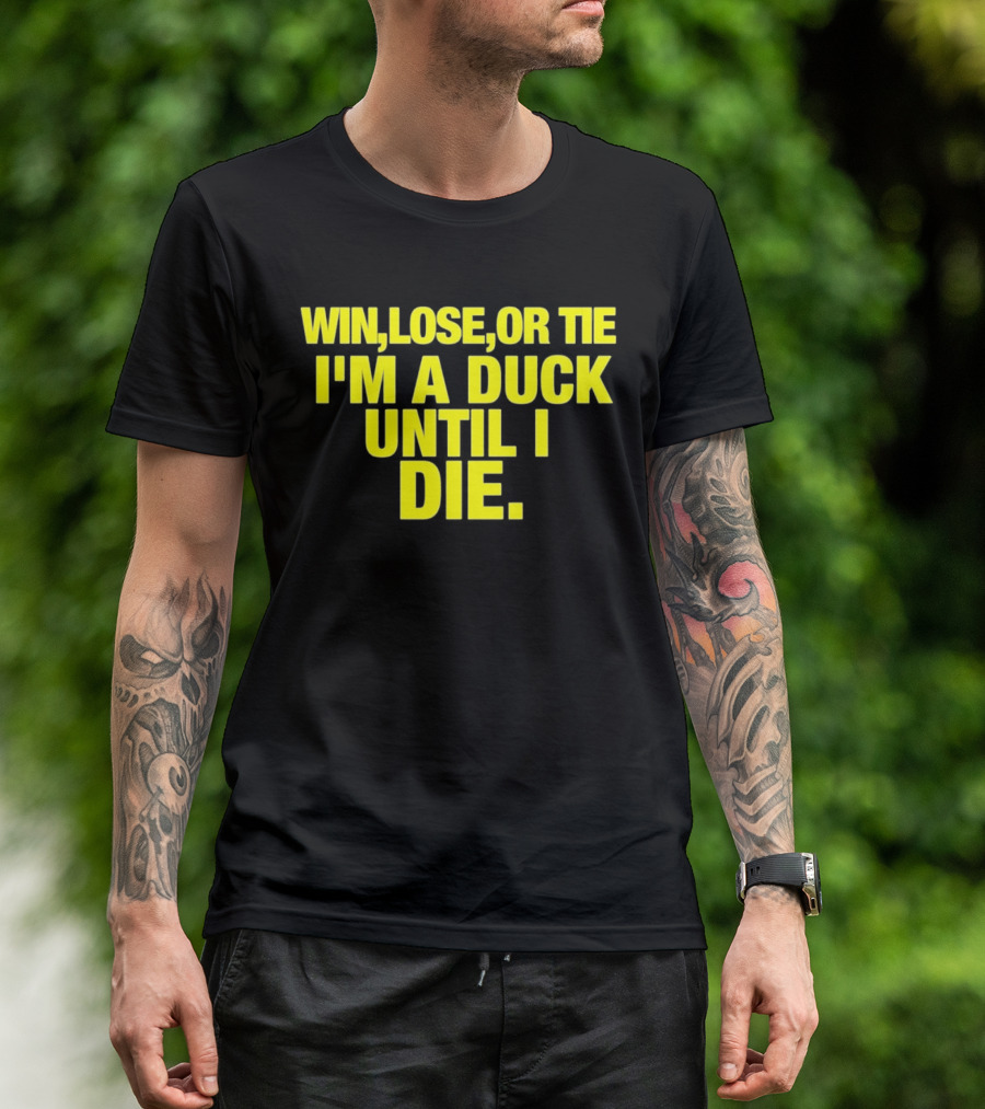 Win Lose Or Tie I'm A Duck Until I Die Oregon Ducks Fan Loyalty T-Shirt
