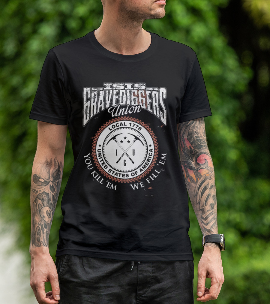 Isis Gravediggers Union Local 1776 You Kill Em We Fill Em United States Of America T-Shirt