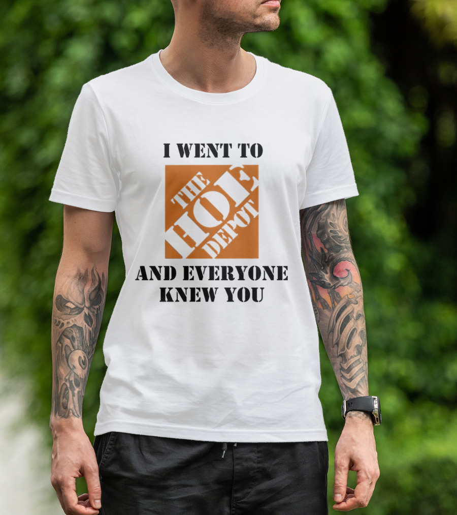 I Went To The Hoe Depot And Everyone Knew You T-Shirt