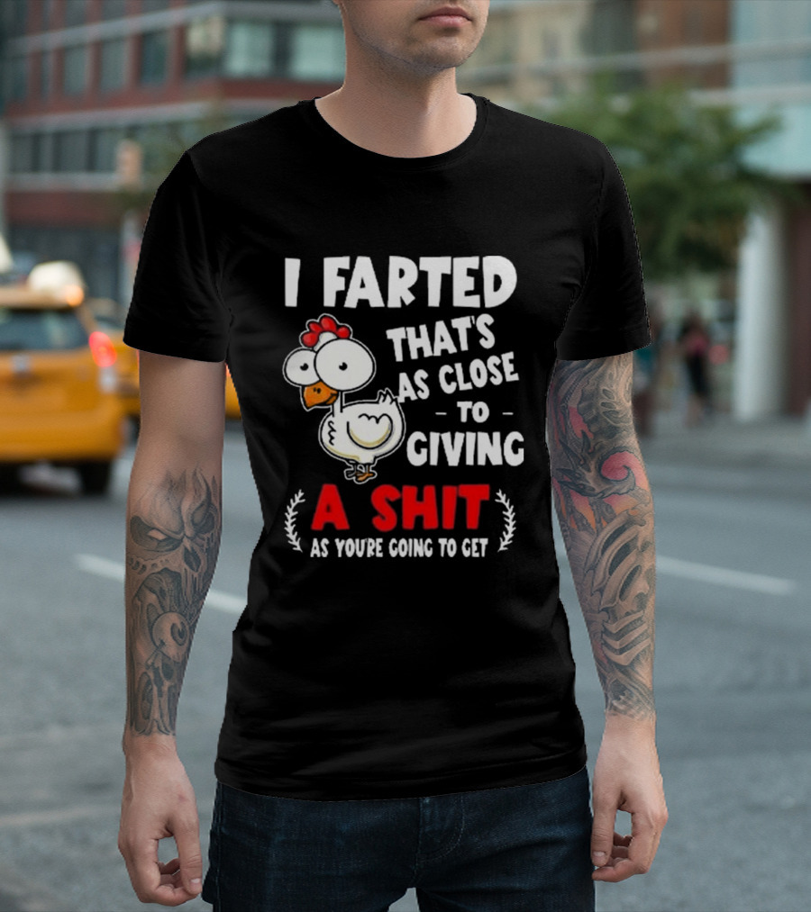 I Farted That’s As Close To Giving A Shit As You’re Going To Get Chicken T-Shirt