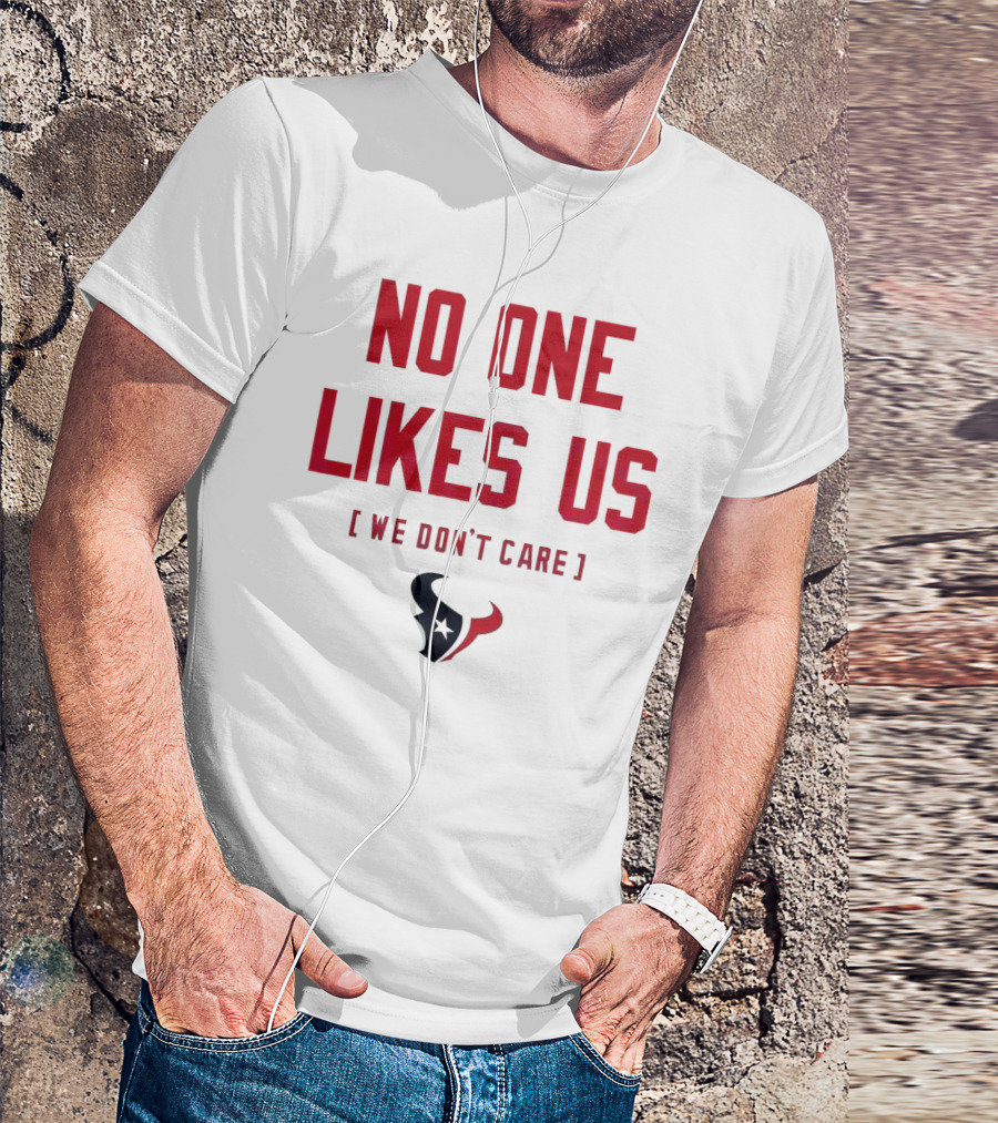 Houston Texans No One Likes Us We Don’t Care T-Shirt