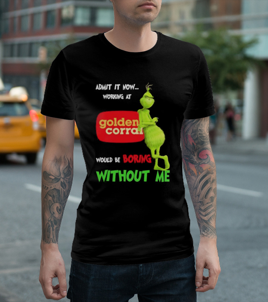 Admit It Now Working at Golden Corral Would Be Boring Without Me Grinch Christmas T-Shirt