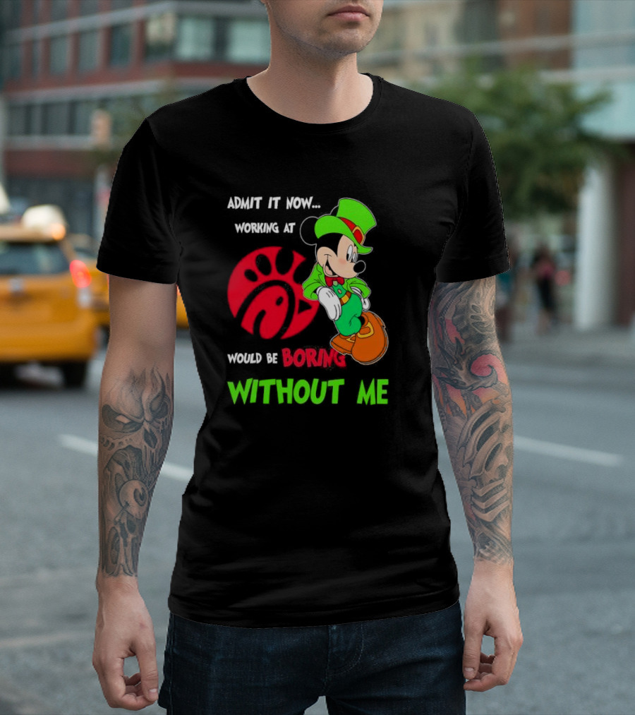 Admit It Now Irish Mickey Mouse Working At Chick-Fil-A Would Be Boring Without Me T-Shirt