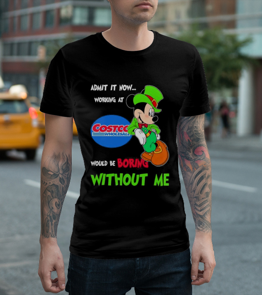Admit It Now Irish Mickey Mouse Working At Costco Wholesale Would Be Boring Without Me T-Shirt