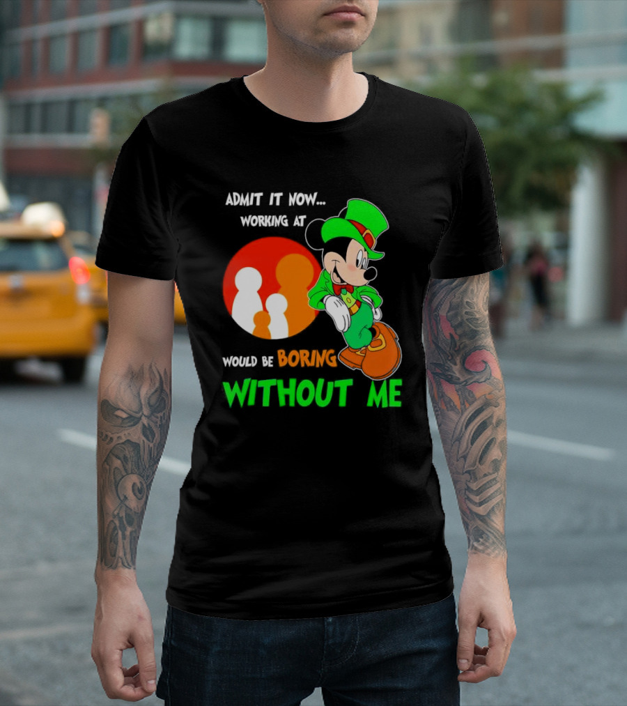 Irish Mickey Mouse Admit It Now Working At Family Dollar Would Be Boring Without Me T-Shirt