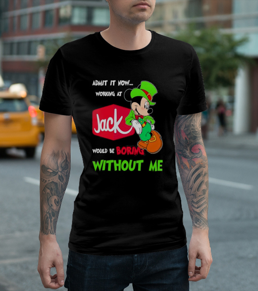 Admit It Now Working at Jack in the Box Would Be Boring Without Me Irish Mickey Mouse T-Shirt