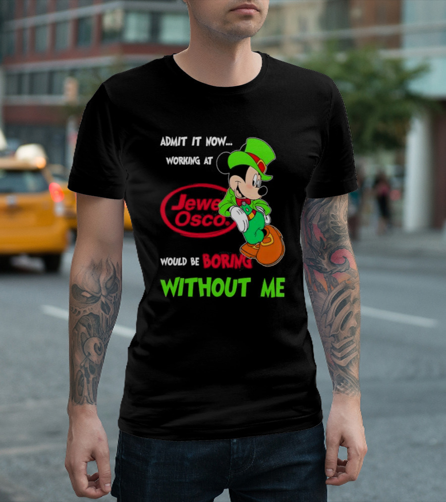 Irish Mickey Mouse Admit It Now Working At Jewel Osco Would Be Boring Without Me T-Shirt