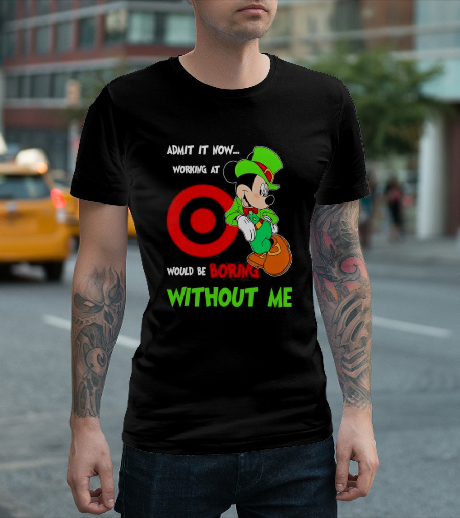 Admit It Now Irish Mickey Mouse Working At Target Would Be Boring Without Me T-Shirt