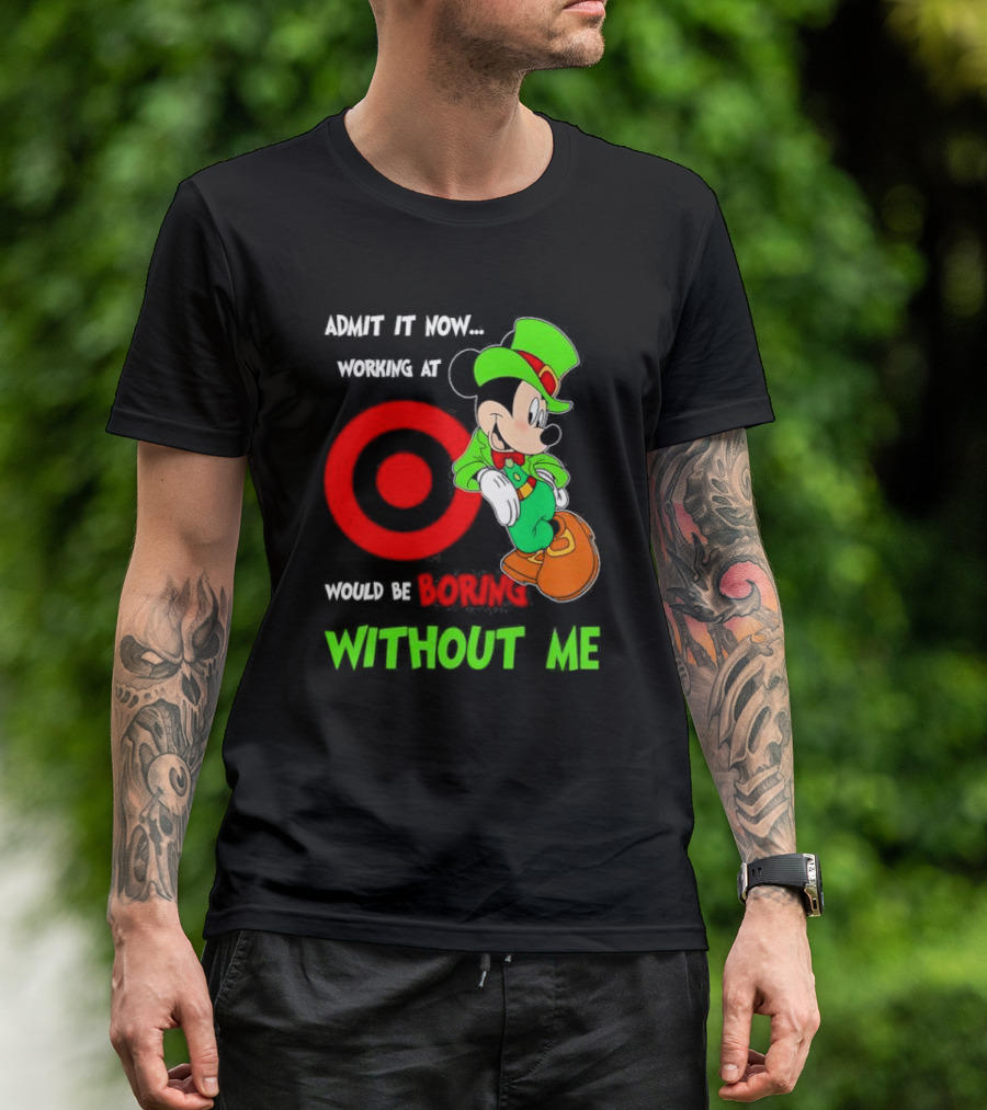 Admit It Now Irish Mickey Mouse Working At Target Would Be Boring Without Me T-Shirt