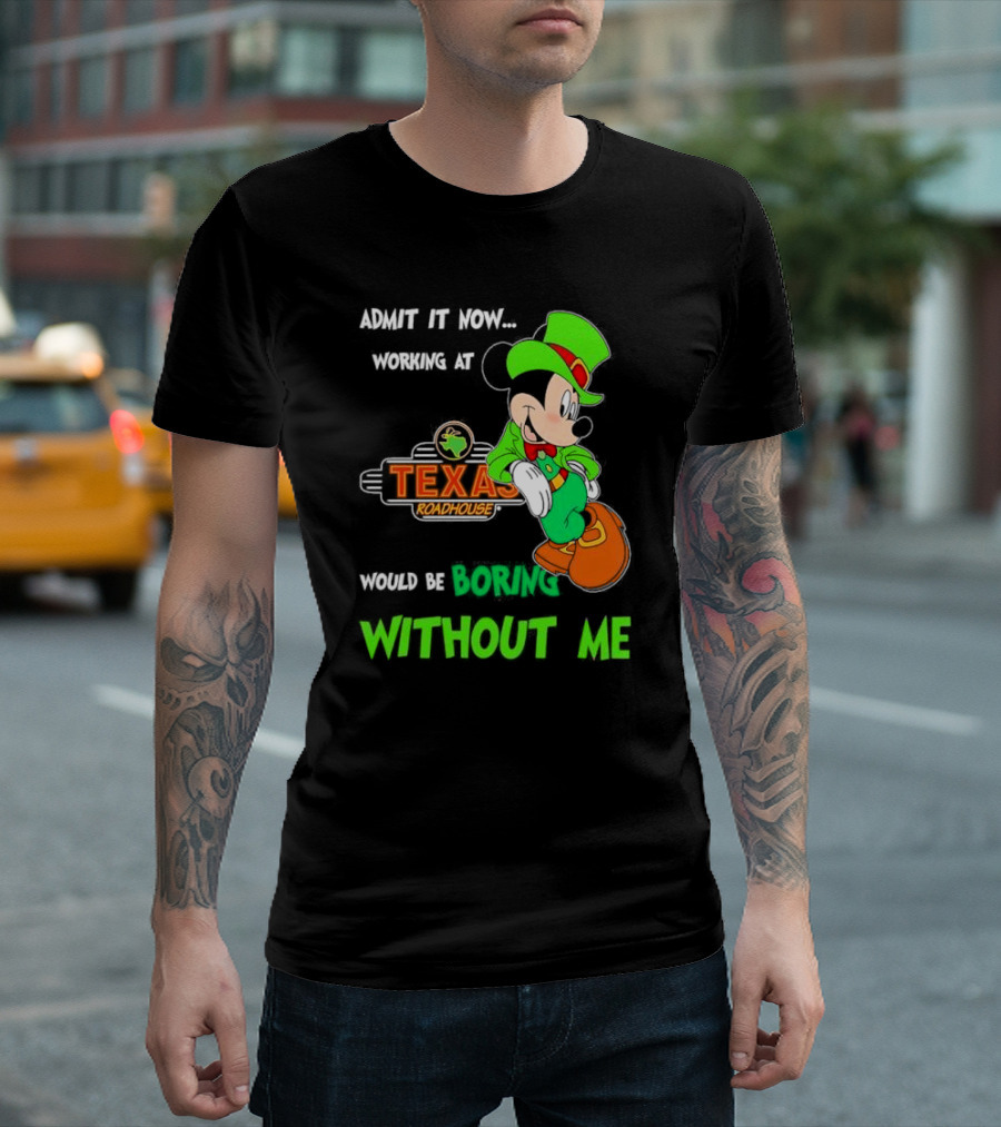 Irish Mickey Mouse Admit It Now Working At Texas Roadhouse Would Be Boring Without Me T-Shirt