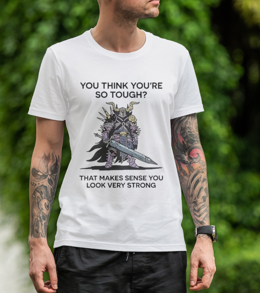 You Think You’re So Tough That Makes Sense You Look Very Strong Warrior Armor T-Shirt