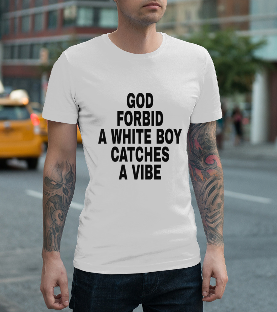 God Forbid A White Boy Catches A Vibe T-Shirt