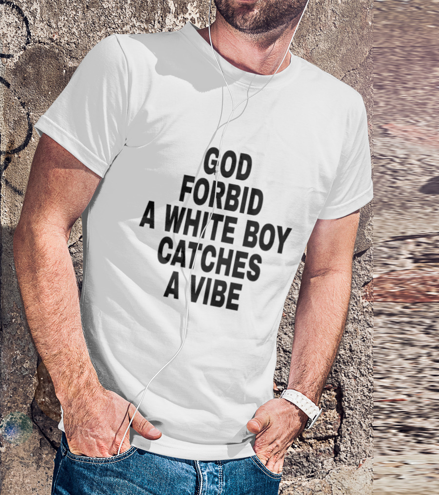 God Forbid A White Boy Catches A Vibe T-Shirt