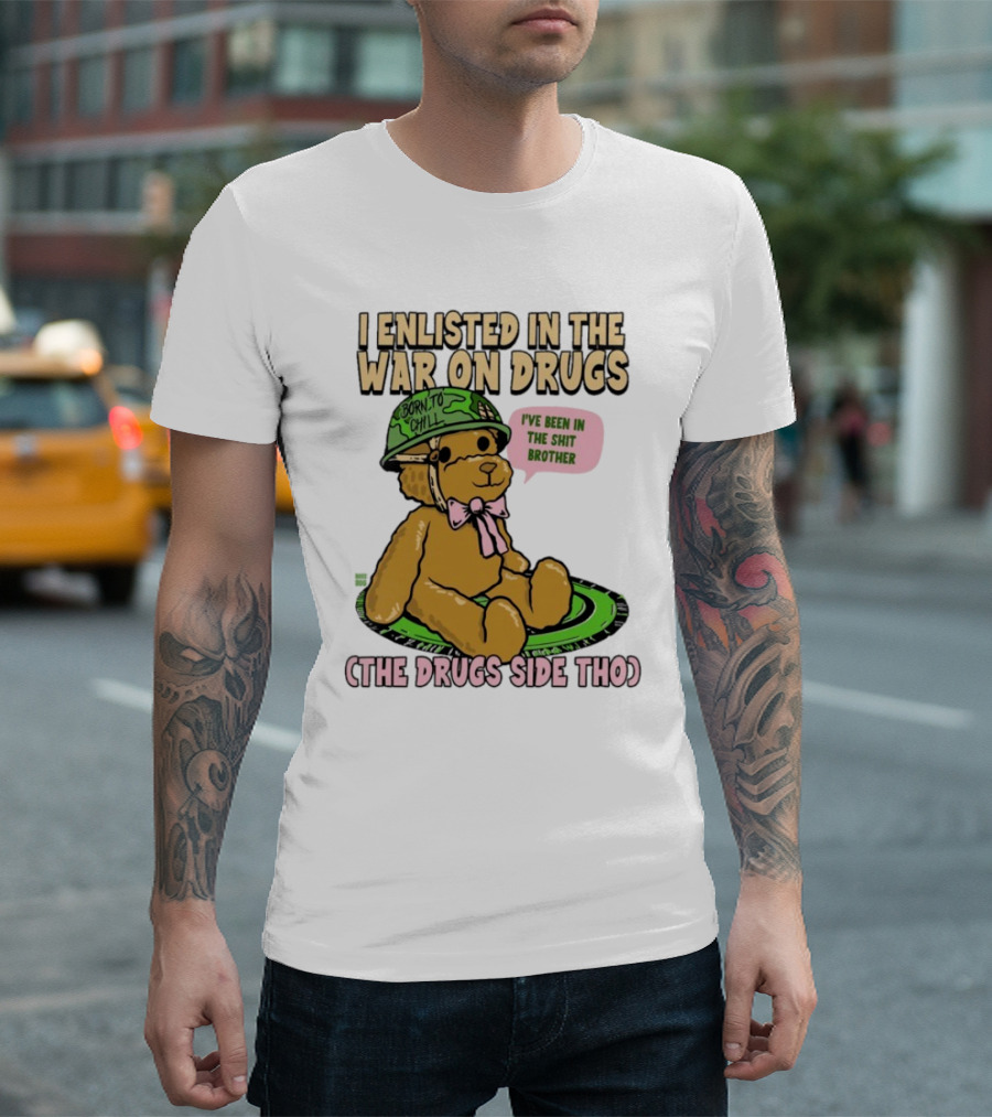 I Enlisted In The War On Drugs Born To Chill Bear The Drugs Side Tho I've Been In The Shit Brother T-Shirt