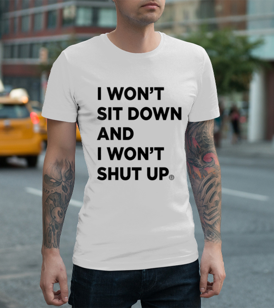 I Won't Sit Down And I Won't Shut Up Political Resistance Text T-Shirt