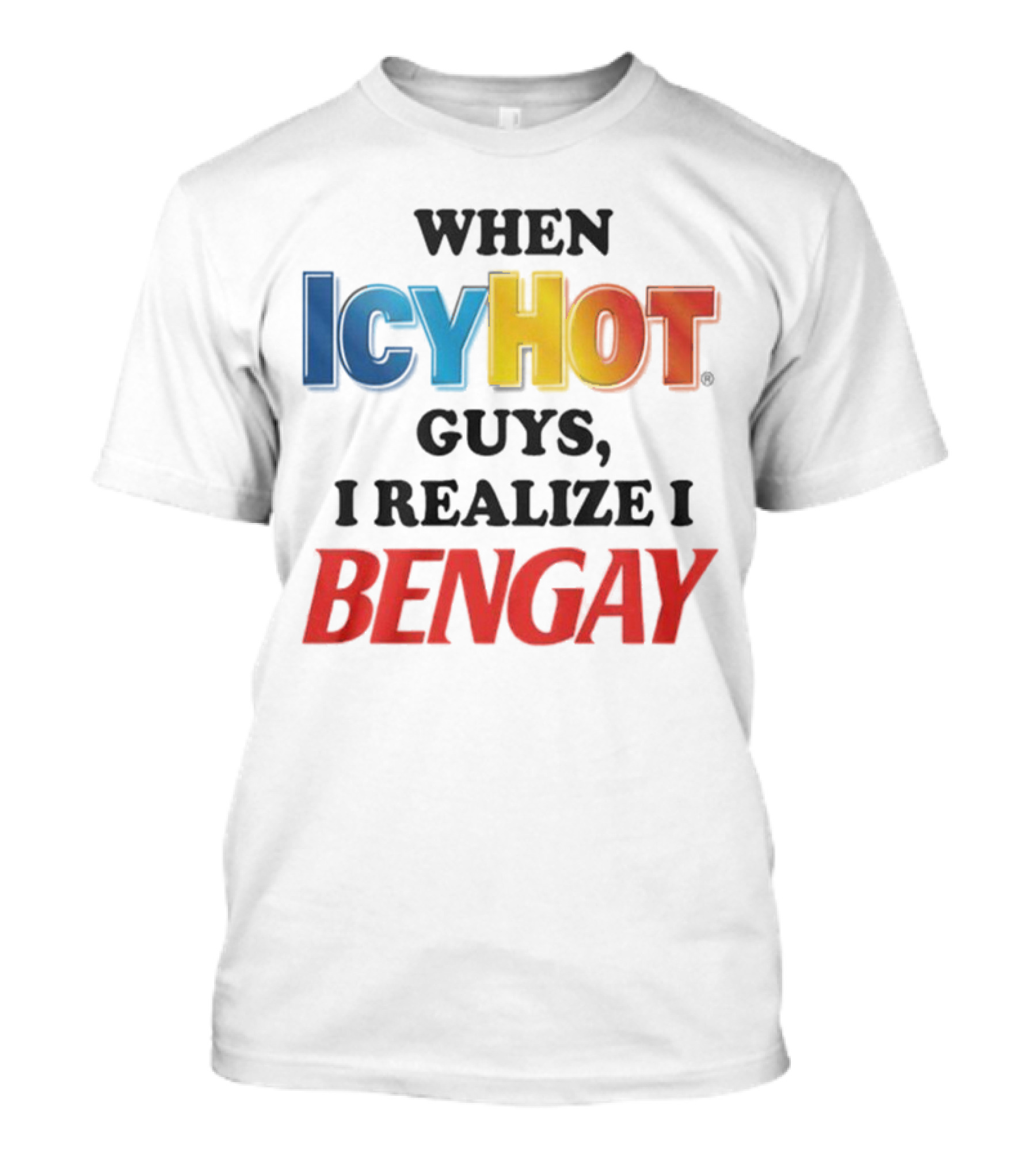 When Icy Hot Guys I Realize I Bengay T-Shirt